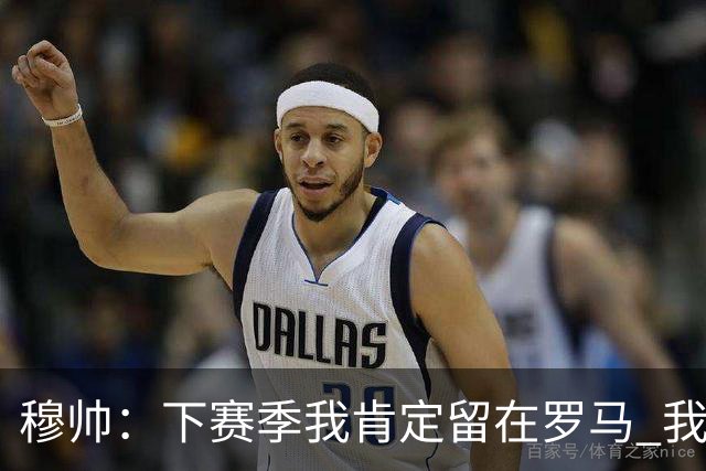 穆帅：下赛季我肯定留在罗马 我们能拿欧冠席位